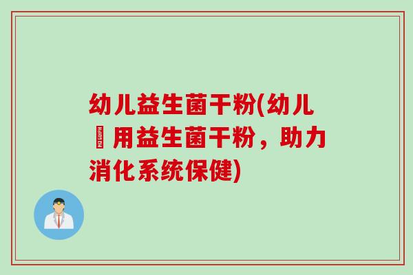 幼儿益生菌干粉(幼儿專用益生菌干粉,助力消化系统保健) 幼儿益生菌干粉(幼儿專用益生菌干粉,助力消化系统保健)