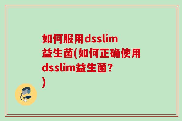 如何服用dsslim益生菌(如何正确使用dsslim益生菌？)