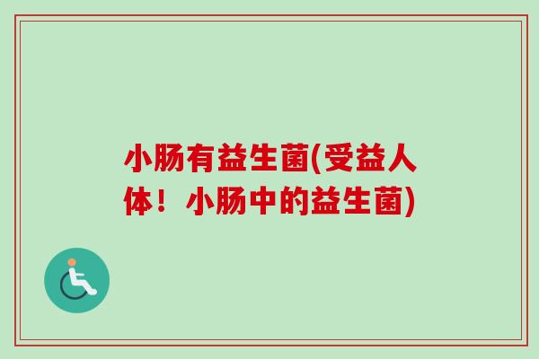 小肠有益生菌(受益人体！小肠中的益生菌)