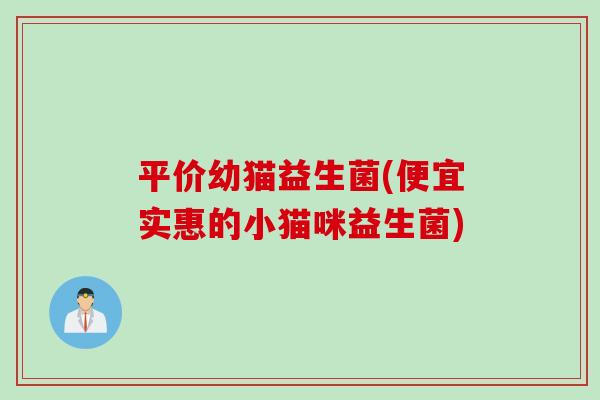 平价幼猫益生菌(便宜实惠的小猫咪益生菌)