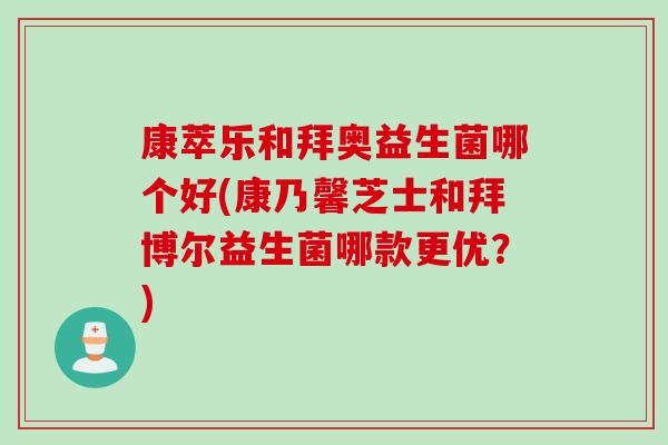 康萃乐和拜奥益生菌哪个好(康乃馨芝士和拜博尔益生菌哪款更优?) 康萃乐和拜奥益生菌哪个好(康乃馨芝士和拜博尔益生菌哪款更优?)