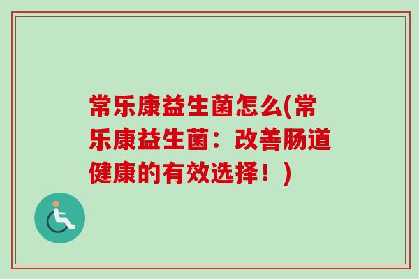 常乐康益生菌怎么(常乐康益生菌：改善肠道健康的有效选择！)