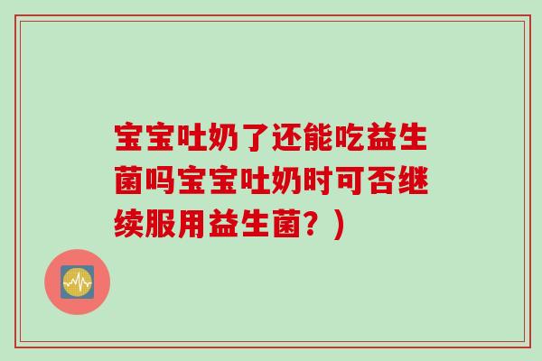 宝宝吐奶了还能吃益生菌吗宝宝吐奶时可否继续服用益生菌？)