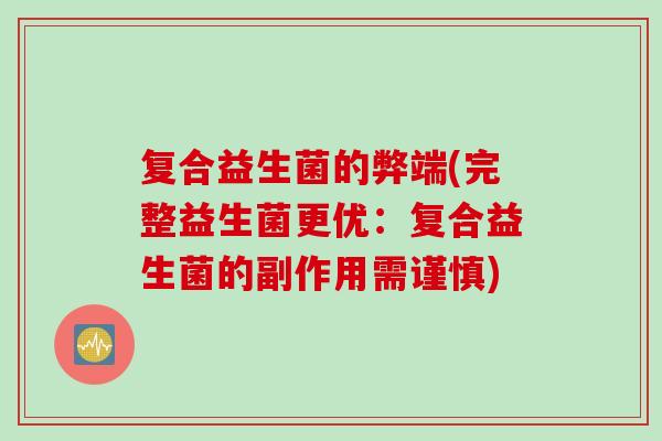 复合益生菌的弊端(完整益生菌更优:复合益生菌的副作用需谨慎) 复合益生菌的弊端(完整益生菌更优:复合益生菌的副作用需谨慎)