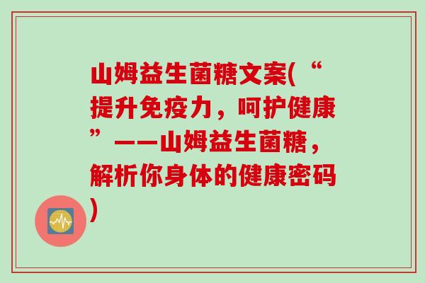 山姆益生菌糖文案(“提升力,呵护健康”——山姆益生菌糖,解析你身体的健康密码) 山姆益生菌糖文案(“提升力,呵护健康”——山姆益生菌糖,解析你身体的健康密码)