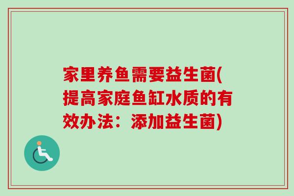 家里养鱼需要益生菌(提高家庭鱼缸水质的有效办法：添加益生菌)