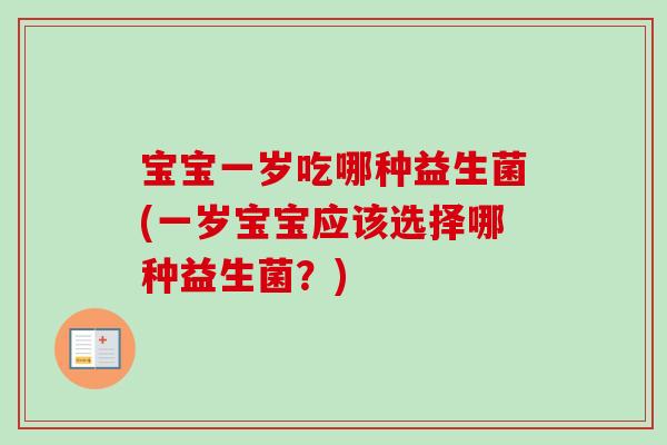 宝宝一岁吃哪种益生菌(一岁宝宝应该选择哪种益生菌？)