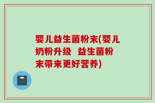 婴儿益生菌粉末(婴儿奶粉升级  益生菌粉末带来更好营养)