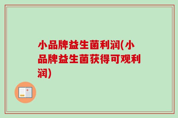 小品牌益生菌利润(小品牌益生菌获得可观利润)