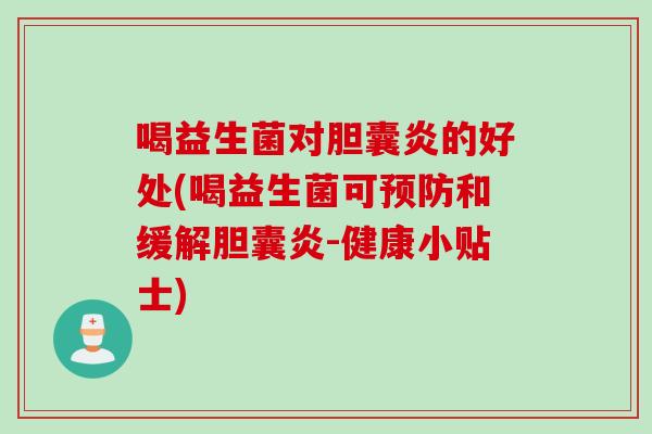 喝益生菌对胆囊炎的好处(喝益生菌可和缓解胆囊炎-健康小贴士)