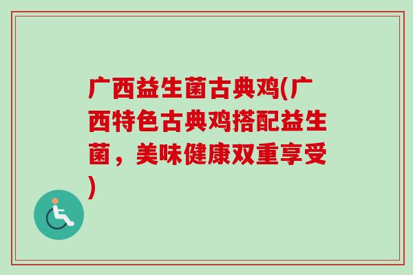 广西益生菌古典鸡(广西特色古典鸡搭配益生菌,美味健康双重享受) 广西益生菌古典鸡(广西特色古典鸡搭配益生菌,美味健康双重享受)