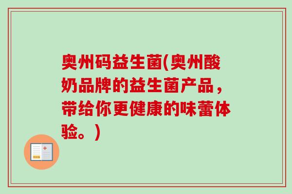 奥州码益生菌(奥州酸奶品牌的益生菌产品,带给你更健康的味蕾体验。) 奥州码益生菌(奥州酸奶品牌的益生菌产品,带给你更健康的味蕾体验。)