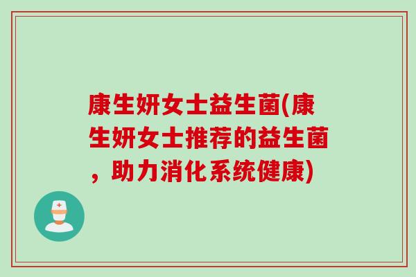 康生妍女士益生菌(康生妍女士推荐的益生菌，助力消化系统健康)