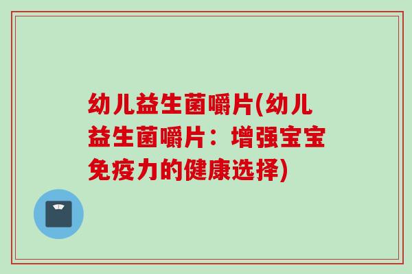 幼儿益生菌嚼片(幼儿益生菌嚼片：增强宝宝力的健康选择)