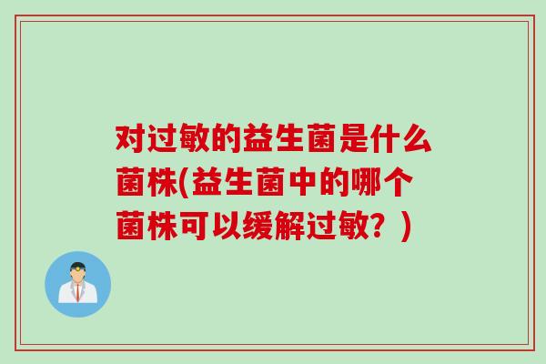 对的益生菌是什么菌株(益生菌中的哪个菌株可以缓解？)