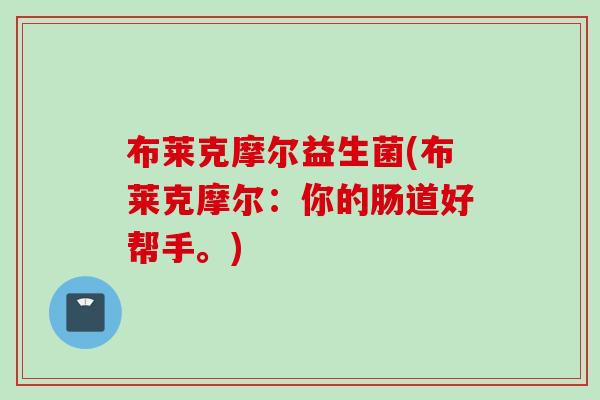 布莱克摩尔益生菌(布莱克摩尔：你的肠道好帮手。)