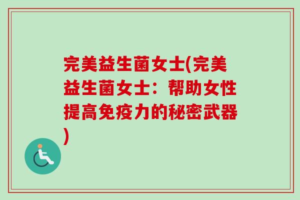 完美益生菌女士(完美益生菌女士：帮助女性提高力的秘密武器)
