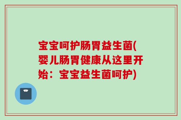 宝宝呵护肠胃益生菌(婴儿肠胃健康从这里开始:宝宝益生菌呵护) 宝宝呵护肠胃益生菌(婴儿肠胃健康从这里开始:宝宝益生菌呵护)