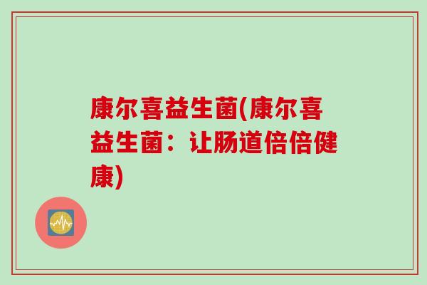 康尔喜益生菌(康尔喜益生菌:让肠道倍倍健康) 康尔喜益生菌(康尔喜益生菌:让肠道倍倍健康)