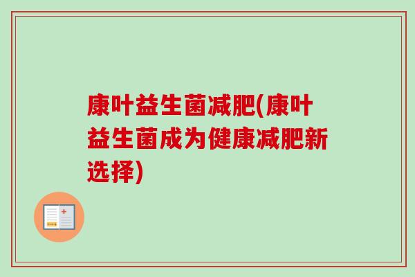 康叶益生菌(康叶益生菌成为健康新选择)
