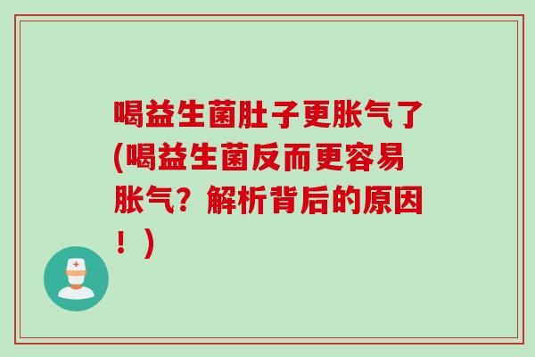 喝益生菌肚子更胀气了(喝益生菌反而更容易胀气？解析背后的原因！)
