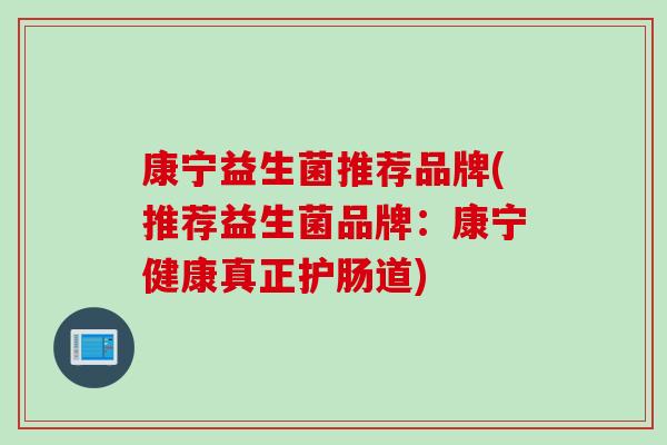 康宁益生菌推荐品牌(推荐益生菌品牌：康宁健康真正护肠道)