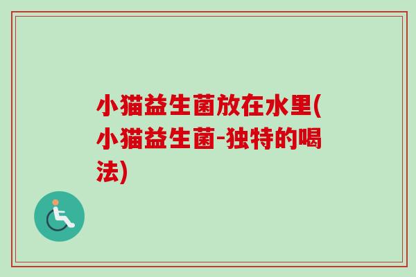 小猫益生菌放在水里(小猫益生菌-独特的喝法)