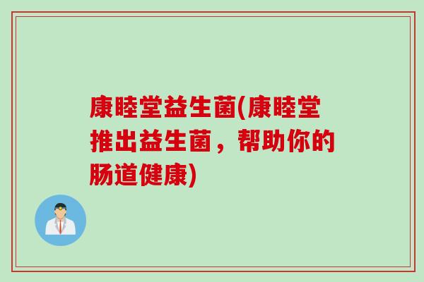 康睦堂益生菌(康睦堂推出益生菌,帮助你的肠道健康) 康睦堂益生菌(康睦堂推出益生菌,帮助你的肠道健康)