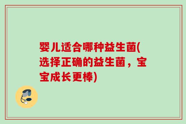 婴儿适合哪种益生菌(选择正确的益生菌，宝宝成长更棒)