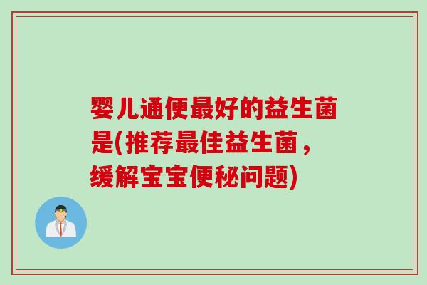 婴儿通便好的益生菌是(推荐佳益生菌，缓解宝宝问题)