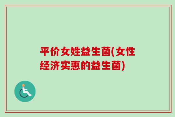 平价女姓益生菌(女性经济实惠的益生菌)