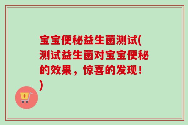 宝宝益生菌测试(测试益生菌对宝宝的效果，惊喜的发现！)