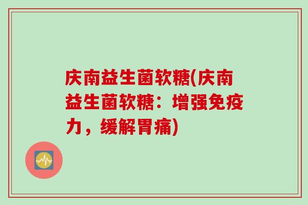 庆南益生菌软糖(庆南益生菌软糖：增强免疫力，缓解胃痛)