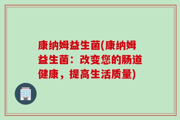 康纳姆益生菌(康纳姆益生菌：改变您的肠道健康，提高生活质量)