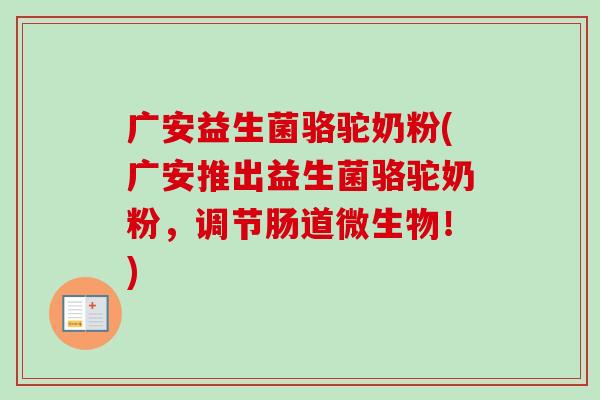 广安益生菌骆驼奶粉(广安推出益生菌骆驼奶粉,调节肠道微生物!) 广安益生菌骆驼奶粉(广安推出益生菌骆驼奶粉,调节肠道微生物!)