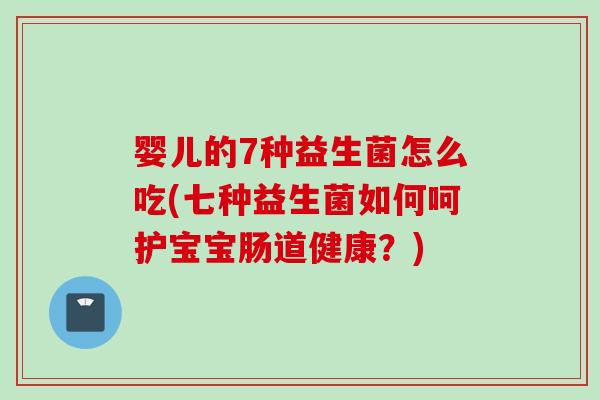 婴儿的7种益生菌怎么吃(七种益生菌如何呵护宝宝肠道健康?) 婴儿的7种益生菌怎么吃(七种益生菌如何呵护宝宝肠道健康?)
