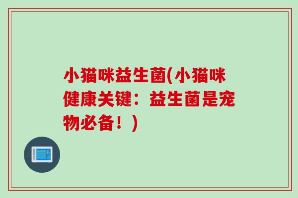 小猫咪益生菌(小猫咪健康关键:益生菌是宠物必备!) 小猫咪益生菌(小猫咪健康关键:益生菌是宠物必备!)
