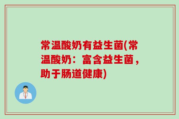 常温酸奶有益生菌(常温酸奶：富含益生菌，助于肠道健康)
