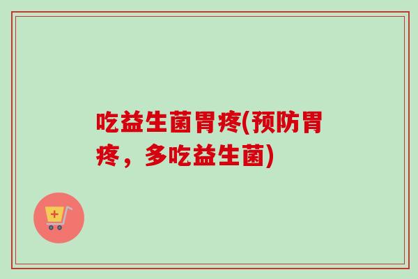吃益生菌胃疼(胃疼，多吃益生菌)