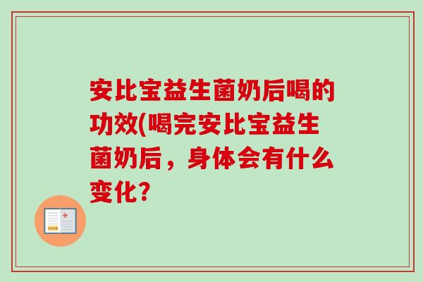 安比宝益生菌奶后喝的功效(喝完安比宝益生菌奶后，身体会有什么变化？