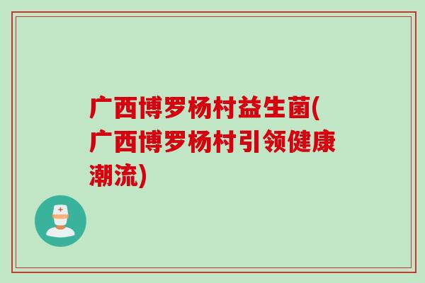 广西博罗杨村益生菌(广西博罗杨村引领健康潮流)