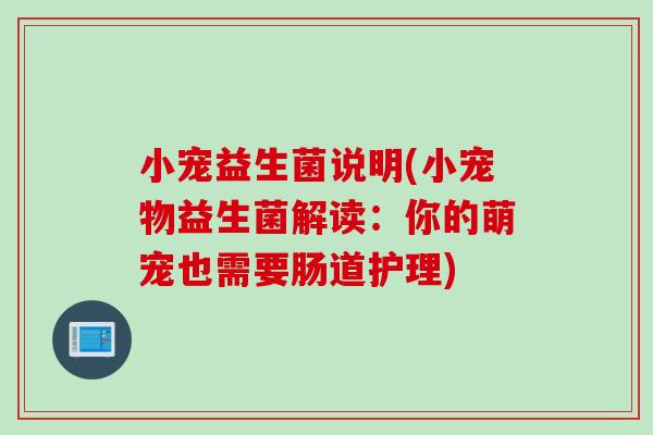 小宠益生菌说明(小宠物益生菌解读：你的萌宠也需要肠道护理)