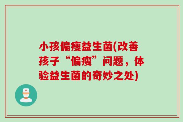 小孩偏瘦益生菌(改善孩子“偏瘦”问题，体验益生菌的奇妙之处)