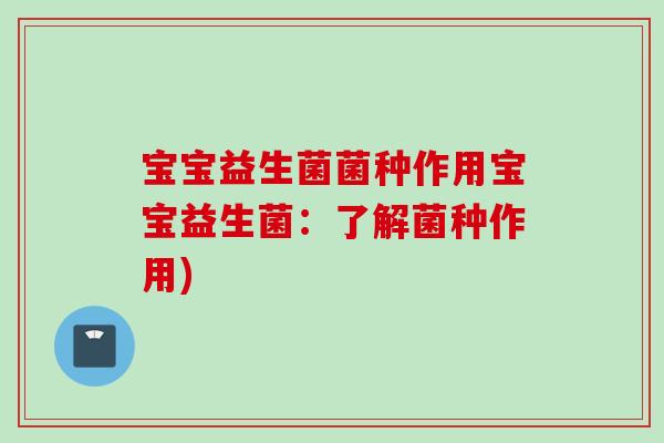 宝宝益生菌菌种作用宝宝益生菌:了解菌种作用) 宝宝益生菌菌种作用宝宝益生菌:了解菌种作用)