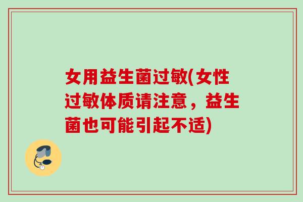 女用益生菌过敏(女性过敏体质请注意，益生菌也可能引起不适)