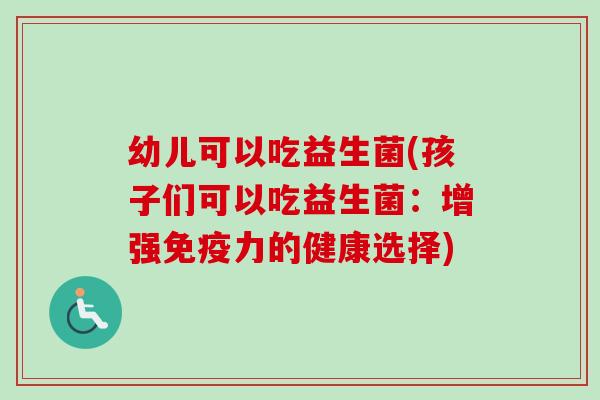 幼儿可以吃益生菌(孩子们可以吃益生菌：增强力的健康选择)