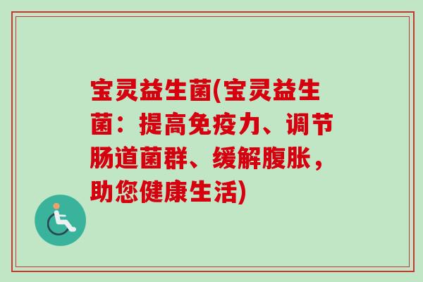 宝灵益生菌(宝灵益生菌：提高力、调节肠道菌群、缓解，助您健康生活)