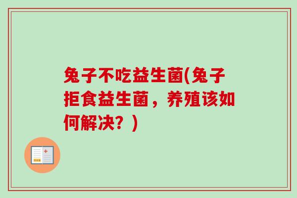 兔子不吃益生菌(兔子拒食益生菌，养殖该如何解决？)