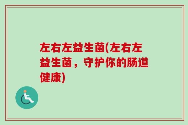 左右左益生菌(左右左益生菌，守护你的肠道健康)
