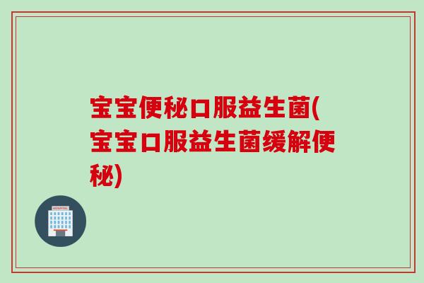 宝宝口服益生菌(宝宝口服益生菌缓解)